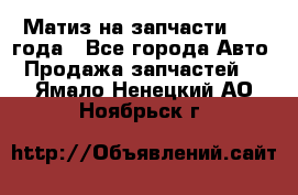 Матиз на запчасти 2010 года - Все города Авто » Продажа запчастей   . Ямало-Ненецкий АО,Ноябрьск г.